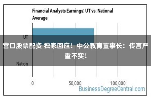 营口股票配资 独家回应！中公教育董事长：传言严重不实！