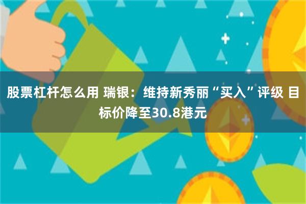 股票杠杆怎么用 瑞银：维持新秀丽“买入”评级 目标价降至30.8港元