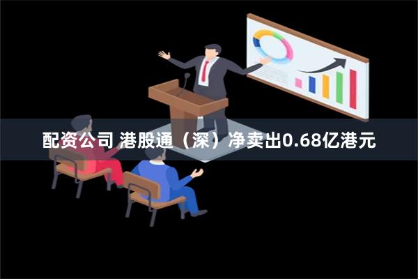 配资公司 港股通（深）净卖出0.68亿港元