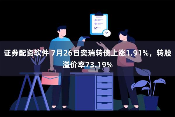 证券配资软件 7月26日奕瑞转债上涨1.91%，转股溢价率73.19%