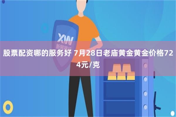 股票配资哪的服务好 7月28日老庙黄金黄金价格724元/克