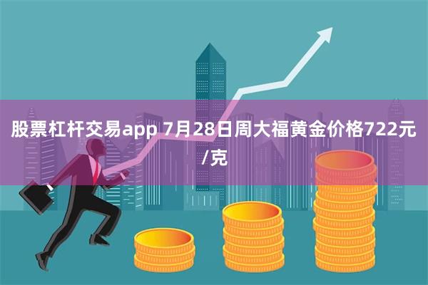 股票杠杆交易app 7月28日周大福黄金价格722元/克