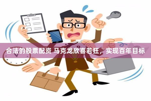 合法的股票配资 马克龙欣喜若狂，实现百年目标