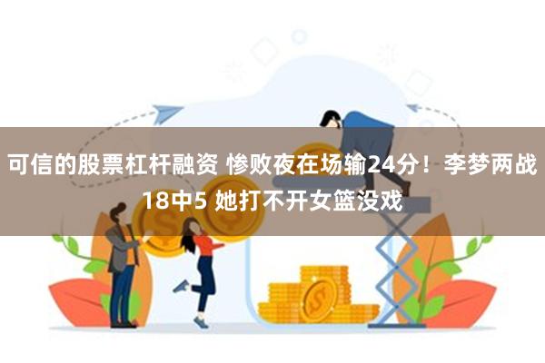 可信的股票杠杆融资 惨败夜在场输24分！李梦两战18中5 她