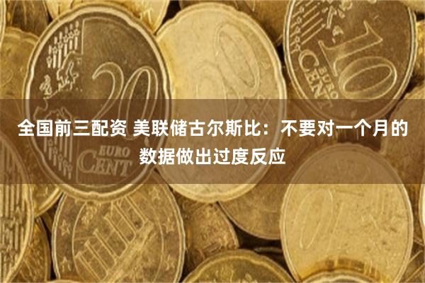 全国前三配资 美联储古尔斯比：不要对一个月的数据做出过度反应