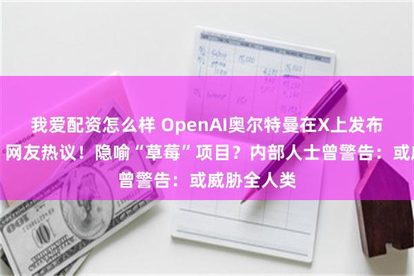 我爱配资怎么样 OpenAI奥尔特曼在X上发布草莓照片，网友热议！隐喻“草莓”项目？内部人士曾警告：或威胁全人类