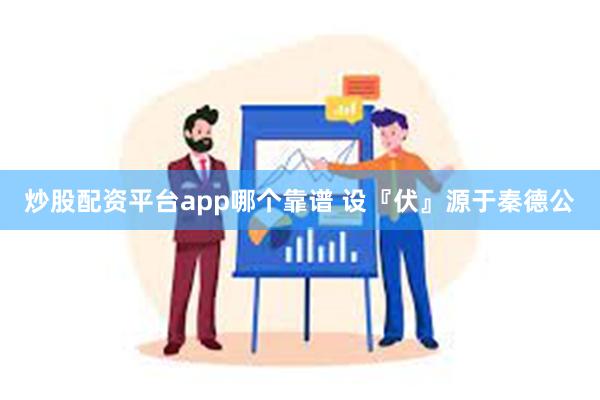 炒股配资平台app哪个靠谱 设『伏』源于秦德公