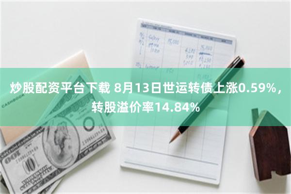 炒股配资平台下载 8月13日世运转债上涨0.59%，转股溢价