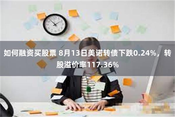 如何融资买股票 8月13日美诺转债下跌0.24%，转股溢价率