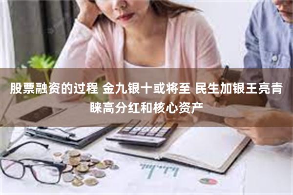 股票融资的过程 金九银十或将至 民生加银王亮青睐高分红和核心资产