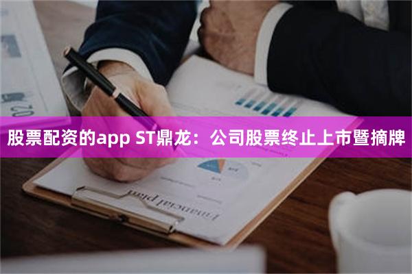 股票配资的app ST鼎龙：公司股票终止上市暨摘牌