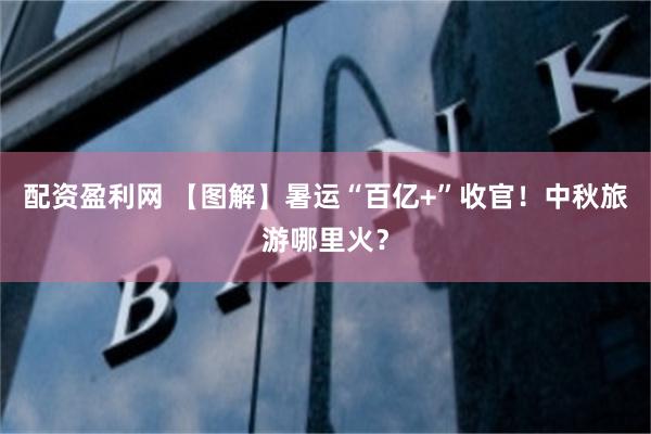 配资盈利网 【图解】暑运“百亿+”收官！中秋旅游哪里火？