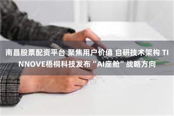 南昌股票配资平台 聚焦用户价值 自研技术架构 TINNOVE梧桐科技发布“AI座舱”战略方向