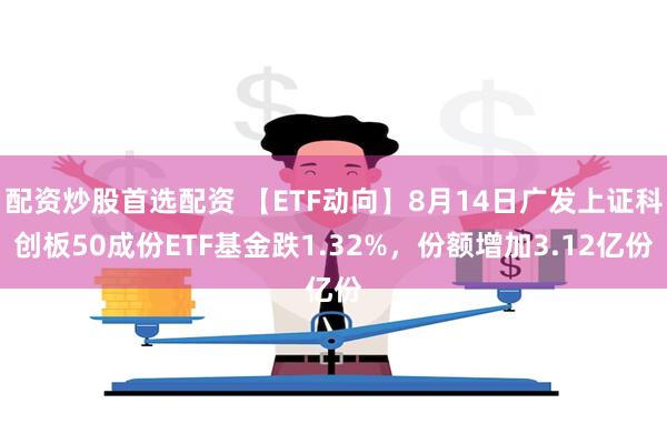 配资炒股首选配资 【ETF动向】8月14日广发上证科创板50