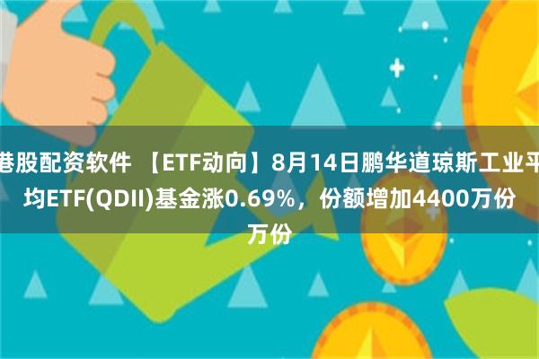 港股配资软件 【ETF动向】8月14日鹏华道琼斯工业平均ETF(QDII)基金涨0.69%，份额增加4400万份