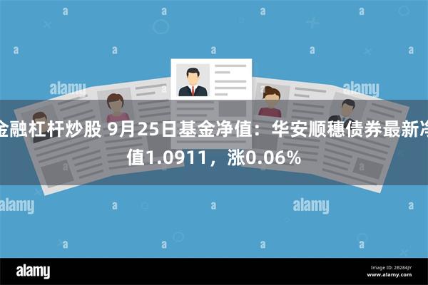 金融杠杆炒股 9月25日基金净值：华安顺穗债券最新净值1.0911，涨0.06%