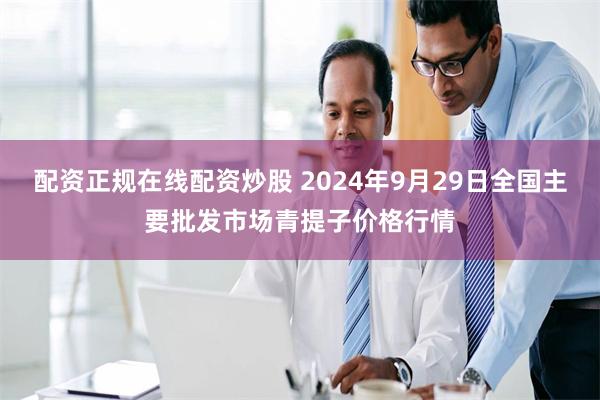 配资正规在线配资炒股 2024年9月29日全国主要批发市场青提子价格行情