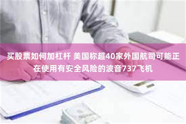 买股票如何加杠杆 美国称超40家外国航司可能正在使用有安全风险的波音737飞机