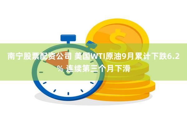 南宁股票配资公司 美国WTI原油9月累计下跌6.2% 连续第