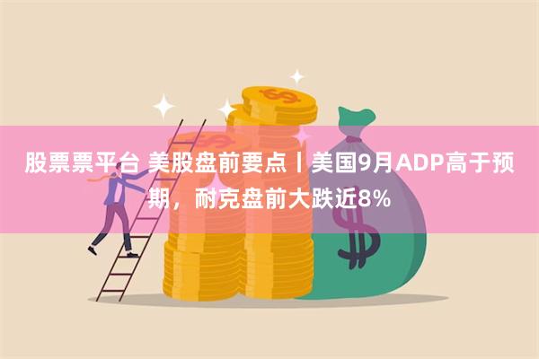 股票票平台 美股盘前要点丨美国9月ADP高于预期，耐克盘前大