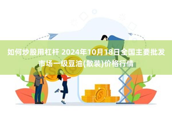 如何炒股用杠杆 2024年10月18日全国主要批发市场一级豆