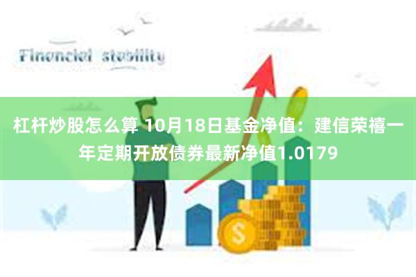 杠杆炒股怎么算 10月18日基金净值：建信荣禧一年定期开放债