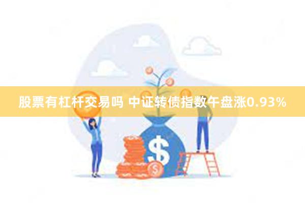 股票有杠杆交易吗 中证转债指数午盘涨0.93%