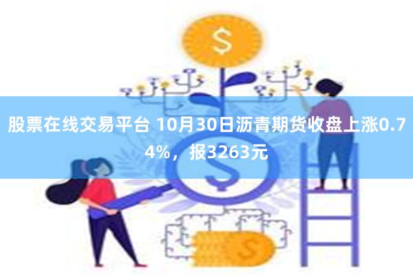 股票在线交易平台 10月30日沥青期货收盘上涨0.74%，报3263元