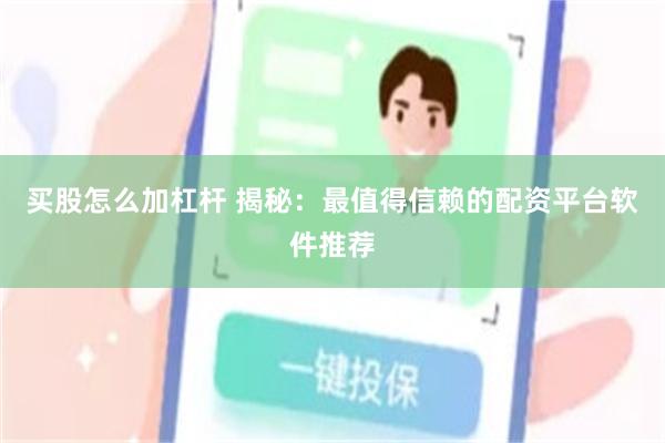 买股怎么加杠杆 揭秘：最值得信赖的配资平台软件推荐