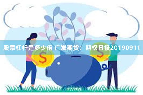 股票杠杆是多少倍 广发期货：期权日报20190911