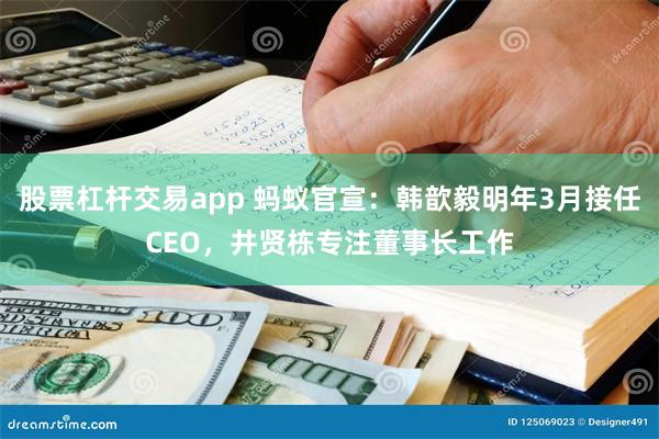 股票杠杆交易app 蚂蚁官宣：韩歆毅明年3月接任CEO，井贤栋专注董事长工作