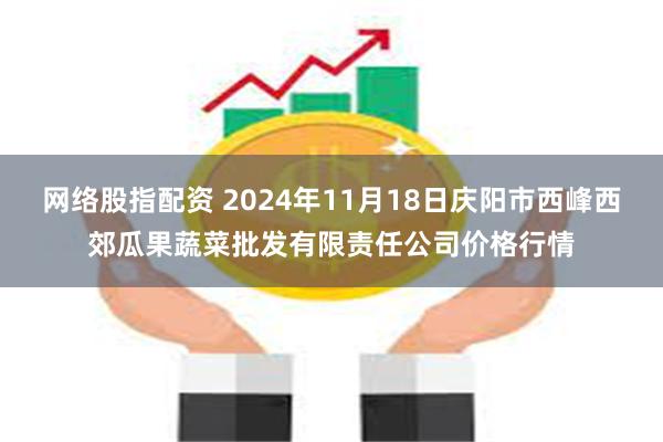 网络股指配资 2024年11月18日庆阳市西峰西郊瓜果蔬菜批