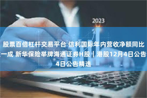 股票百倍杠杆交易平台 信利国际年内营收净额同比增逾一成 新华保险举牌海通证券H股｜港股12月4日公告精选