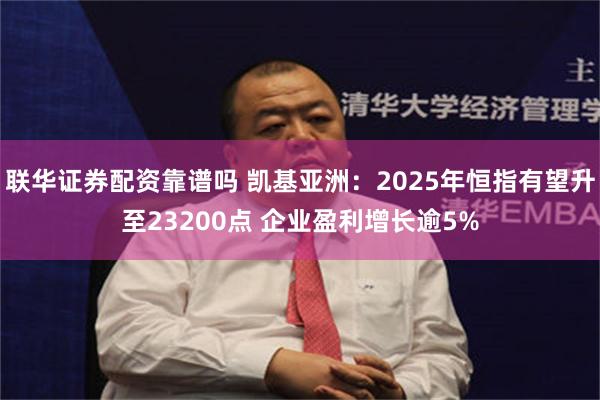 联华证券配资靠谱吗 凯基亚洲：2025年恒指有望升至23200点 企业盈利增长逾5%