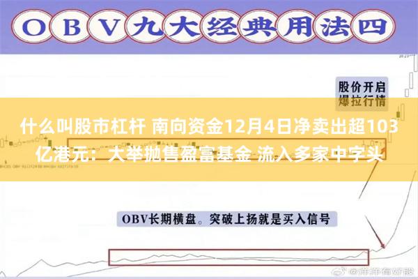 什么叫股市杠杆 南向资金12月4日净卖出超103亿港元：大举抛售盈富基金 流入多家中字头