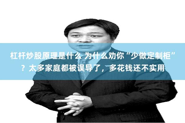 杠杆炒股原理是什么 为什么劝你“少做定制柜”？太多家庭都被误导了，多花钱还不实用