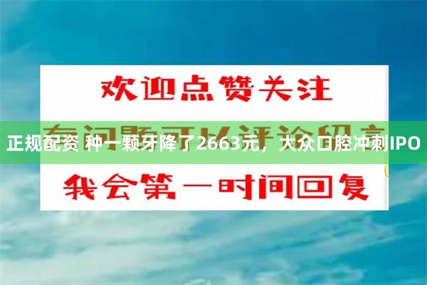 正规配资 种一颗牙降了2663元，大众口腔冲刺IPO