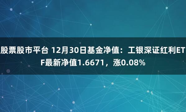 股票股市平台 12月30日基金净值：工银深证红利ETF最新净值1.6671，涨0.08%