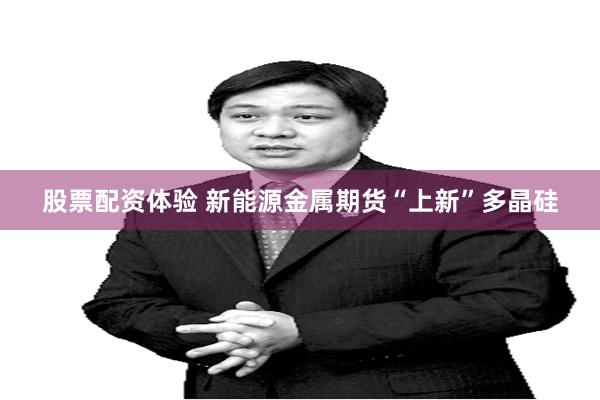 股票配资体验 新能源金属期货“上新”多晶硅