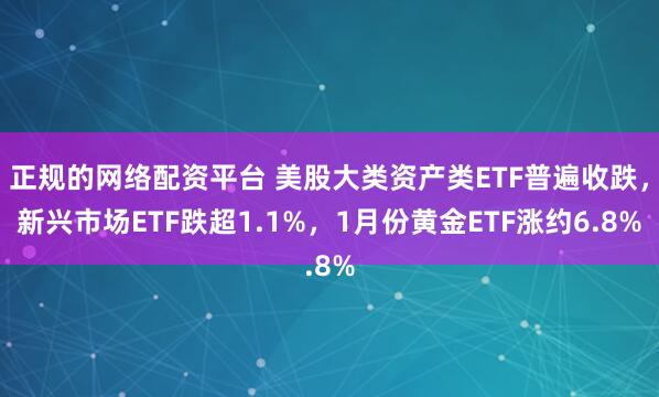 正规的网络配资平台 美股大类资产类ETF普遍收跌，新兴市场ETF跌超1.1%，1月份黄金ETF涨约6.8%