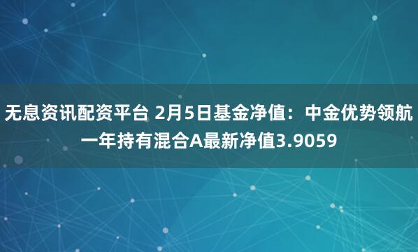 无息资讯配资平台 2月5日基金净值：中金优势领航一年持有混合A最新净值3.9059