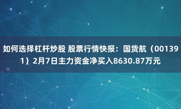 如何选择杠杆炒股 股票行情快报：国货航（001391）2月7日主力资金净买入8630.87万元