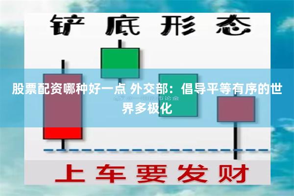 股票配资哪种好一点 外交部：倡导平等有序的世界多极化