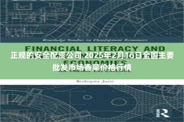 正规的安全配资公司 2025年2月16日全国主要批发市场香菜价格行情