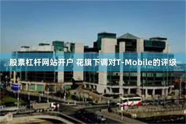 股票杠杆网站开户 花旗下调对T-Mobile的评级