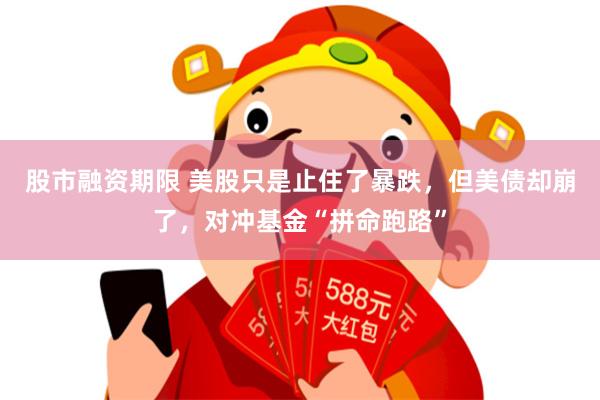 股市融资期限 美股只是止住了暴跌，但美债却崩了，对冲基金“拼命跑路”